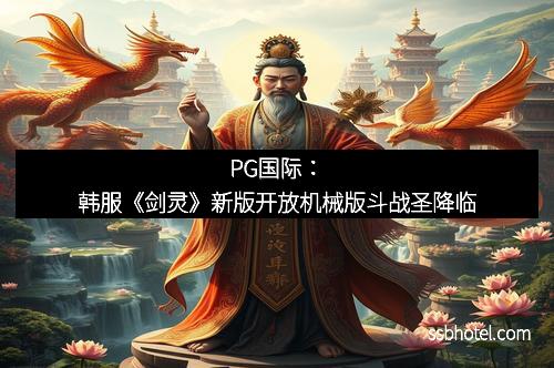 PG国际：韩服《剑灵》新版开放机械版斗战圣降临