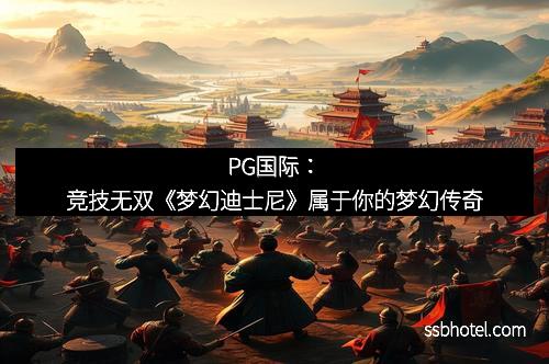 PG国际：竞技无双《梦幻迪士尼》属于你的梦幻传奇